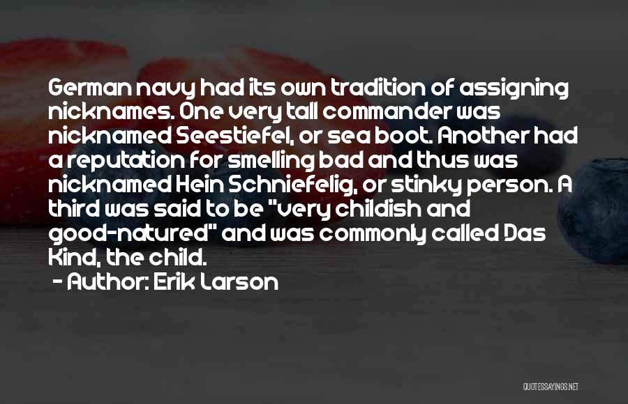 Erik Larson Quotes: German Navy Had Its Own Tradition Of Assigning Nicknames. One Very Tall Commander Was Nicknamed Seestiefel, Or Sea Boot. Another