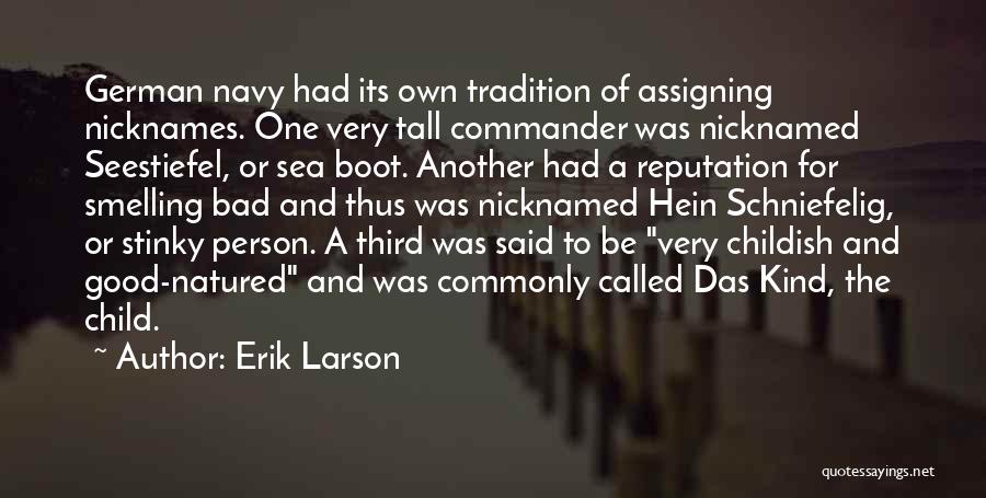 Erik Larson Quotes: German Navy Had Its Own Tradition Of Assigning Nicknames. One Very Tall Commander Was Nicknamed Seestiefel, Or Sea Boot. Another