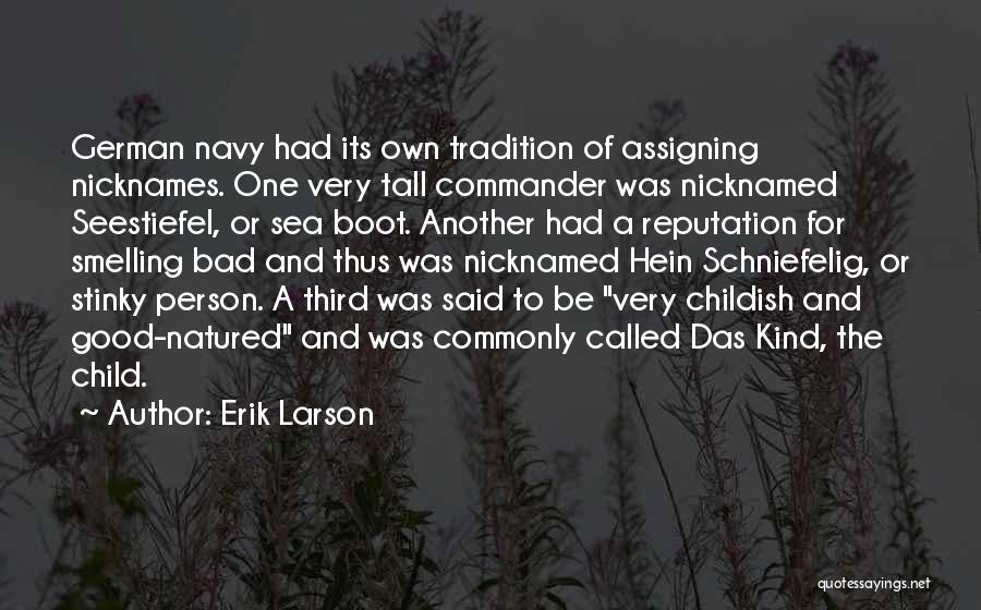 Erik Larson Quotes: German Navy Had Its Own Tradition Of Assigning Nicknames. One Very Tall Commander Was Nicknamed Seestiefel, Or Sea Boot. Another