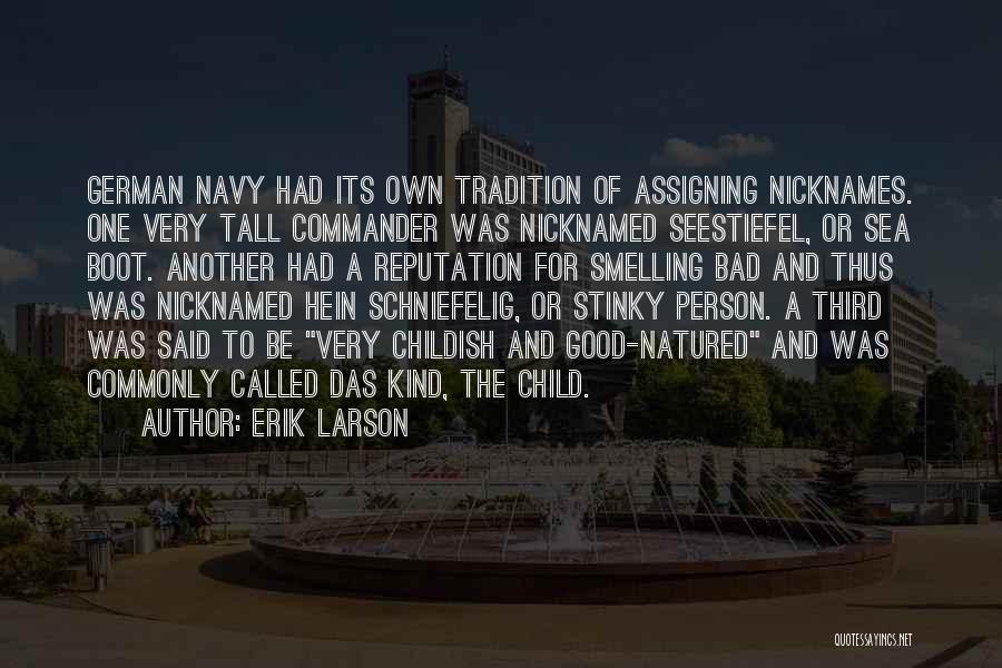 Erik Larson Quotes: German Navy Had Its Own Tradition Of Assigning Nicknames. One Very Tall Commander Was Nicknamed Seestiefel, Or Sea Boot. Another