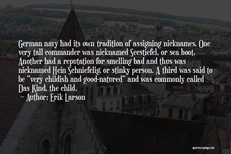 Erik Larson Quotes: German Navy Had Its Own Tradition Of Assigning Nicknames. One Very Tall Commander Was Nicknamed Seestiefel, Or Sea Boot. Another