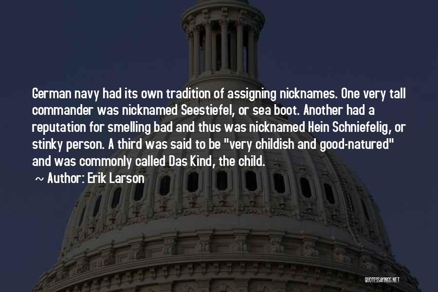 Erik Larson Quotes: German Navy Had Its Own Tradition Of Assigning Nicknames. One Very Tall Commander Was Nicknamed Seestiefel, Or Sea Boot. Another