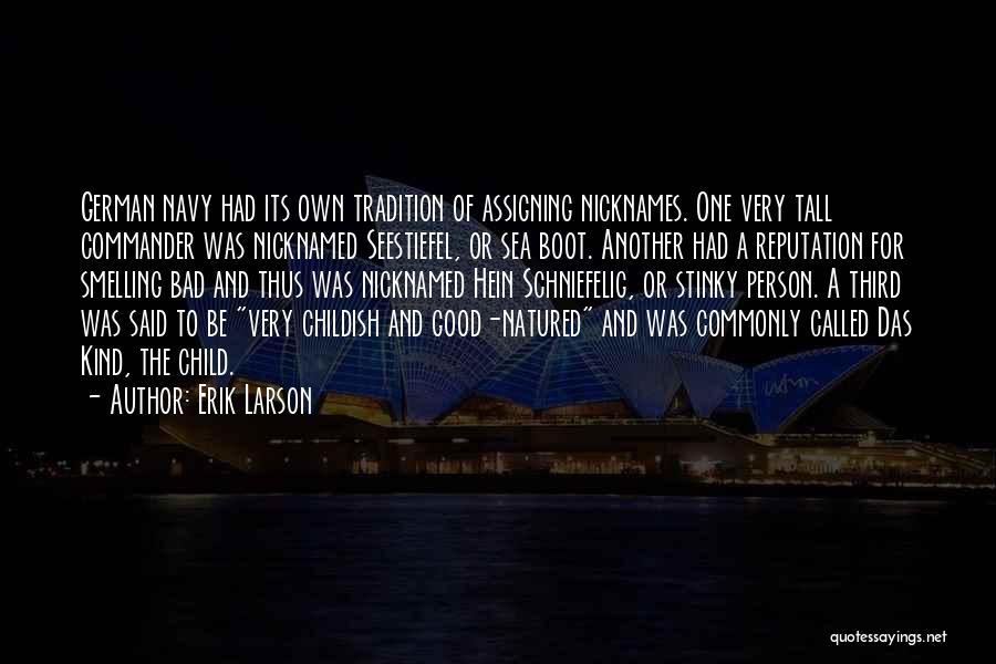 Erik Larson Quotes: German Navy Had Its Own Tradition Of Assigning Nicknames. One Very Tall Commander Was Nicknamed Seestiefel, Or Sea Boot. Another
