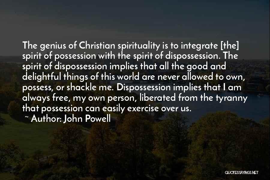 John Powell Quotes: The Genius Of Christian Spirituality Is To Integrate [the] Spirit Of Possession With The Spirit Of Dispossession. The Spirit Of