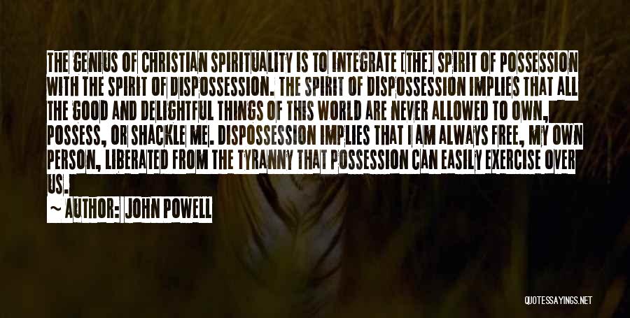 John Powell Quotes: The Genius Of Christian Spirituality Is To Integrate [the] Spirit Of Possession With The Spirit Of Dispossession. The Spirit Of