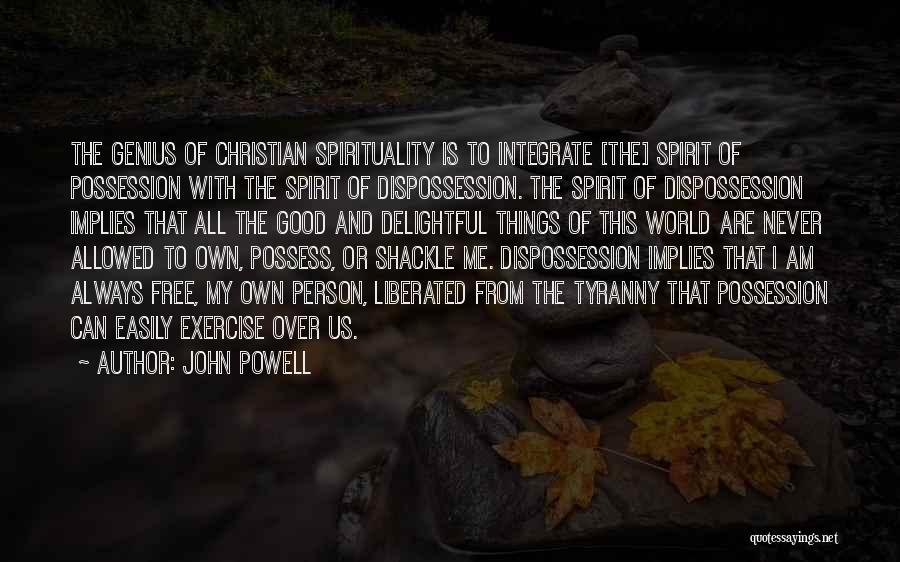 John Powell Quotes: The Genius Of Christian Spirituality Is To Integrate [the] Spirit Of Possession With The Spirit Of Dispossession. The Spirit Of