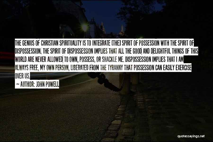 John Powell Quotes: The Genius Of Christian Spirituality Is To Integrate [the] Spirit Of Possession With The Spirit Of Dispossession. The Spirit Of