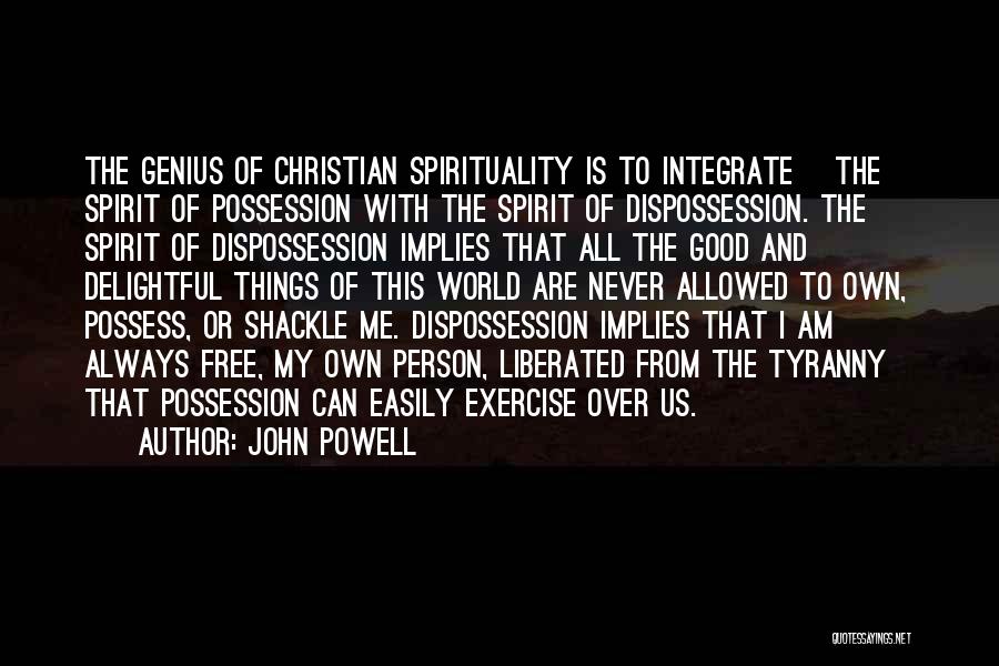 John Powell Quotes: The Genius Of Christian Spirituality Is To Integrate [the] Spirit Of Possession With The Spirit Of Dispossession. The Spirit Of