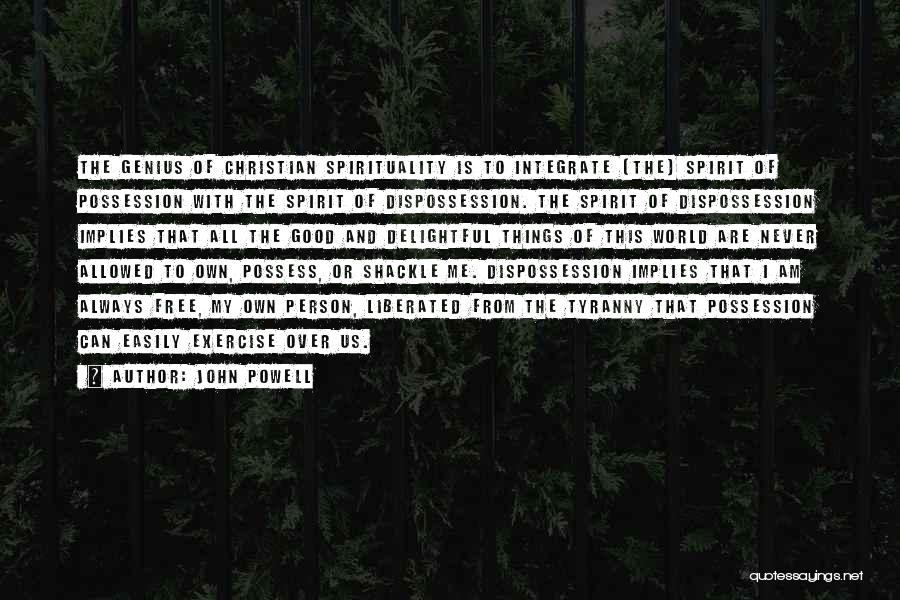 John Powell Quotes: The Genius Of Christian Spirituality Is To Integrate [the] Spirit Of Possession With The Spirit Of Dispossession. The Spirit Of