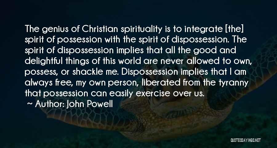 John Powell Quotes: The Genius Of Christian Spirituality Is To Integrate [the] Spirit Of Possession With The Spirit Of Dispossession. The Spirit Of