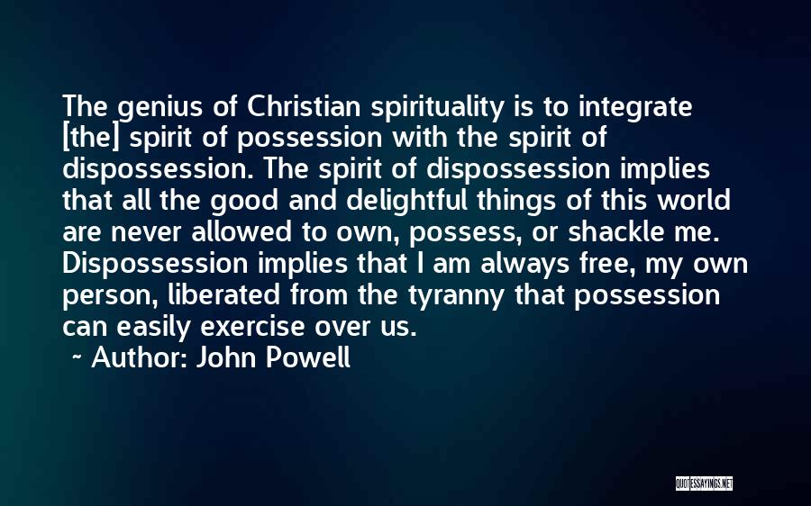 John Powell Quotes: The Genius Of Christian Spirituality Is To Integrate [the] Spirit Of Possession With The Spirit Of Dispossession. The Spirit Of