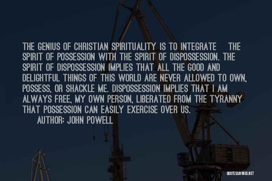 John Powell Quotes: The Genius Of Christian Spirituality Is To Integrate [the] Spirit Of Possession With The Spirit Of Dispossession. The Spirit Of