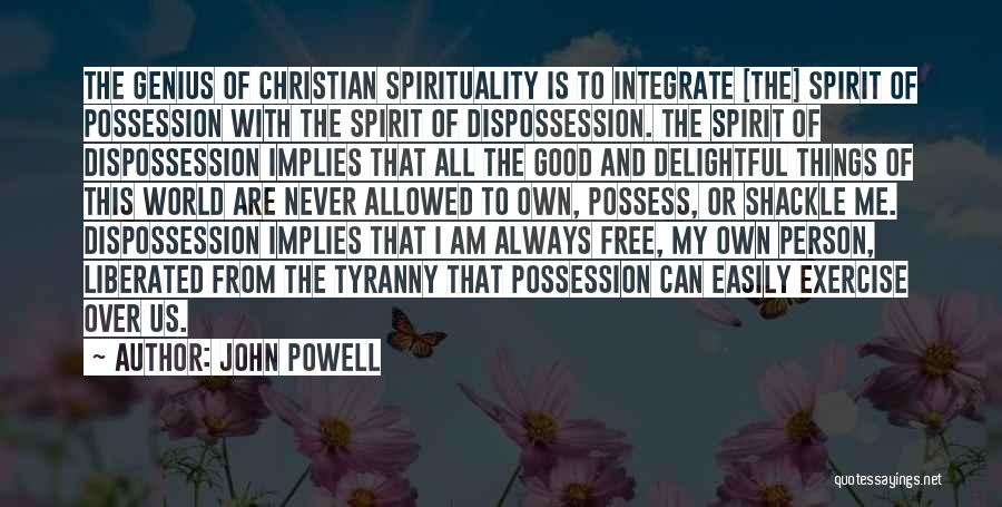 John Powell Quotes: The Genius Of Christian Spirituality Is To Integrate [the] Spirit Of Possession With The Spirit Of Dispossession. The Spirit Of