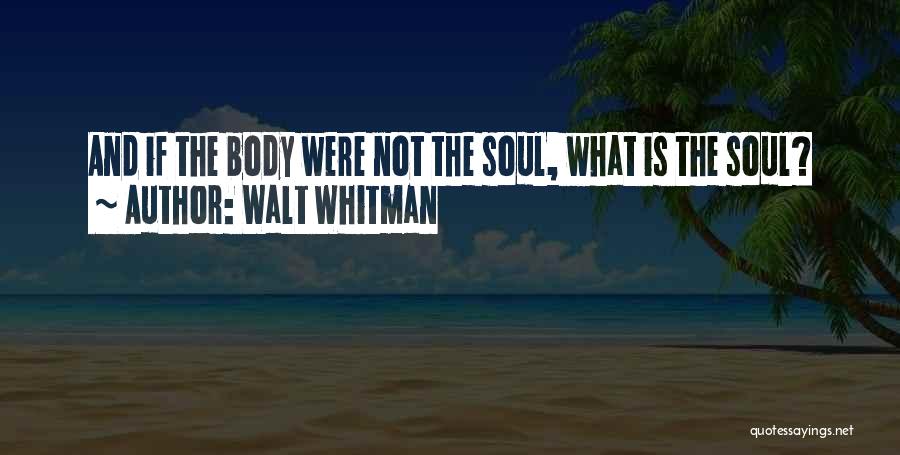 Walt Whitman Quotes: And If The Body Were Not The Soul, What Is The Soul?