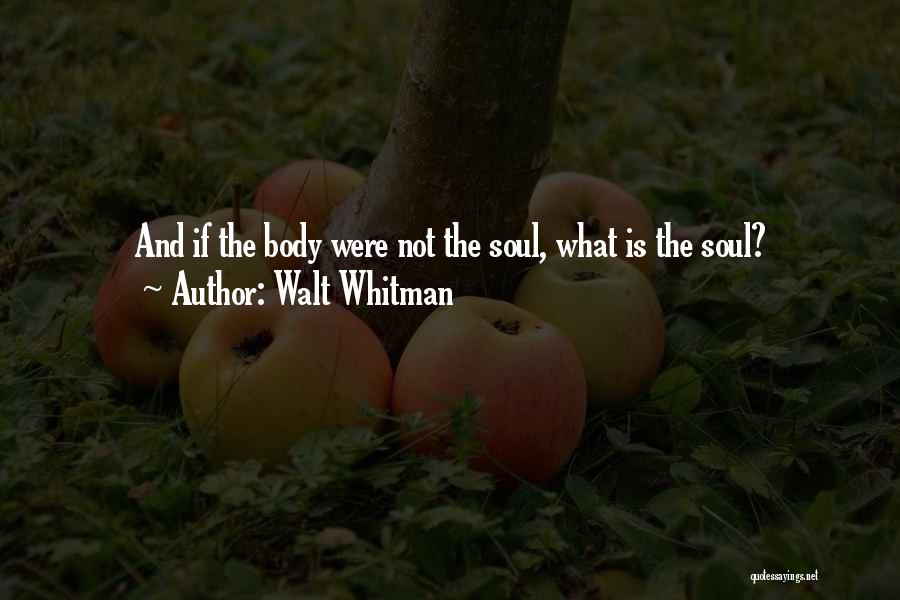 Walt Whitman Quotes: And If The Body Were Not The Soul, What Is The Soul?