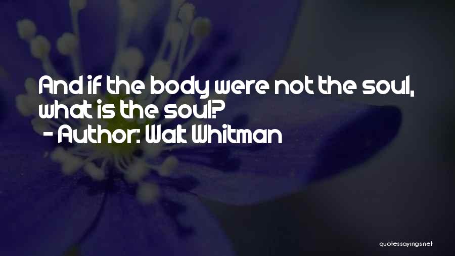 Walt Whitman Quotes: And If The Body Were Not The Soul, What Is The Soul?