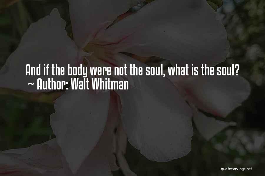 Walt Whitman Quotes: And If The Body Were Not The Soul, What Is The Soul?