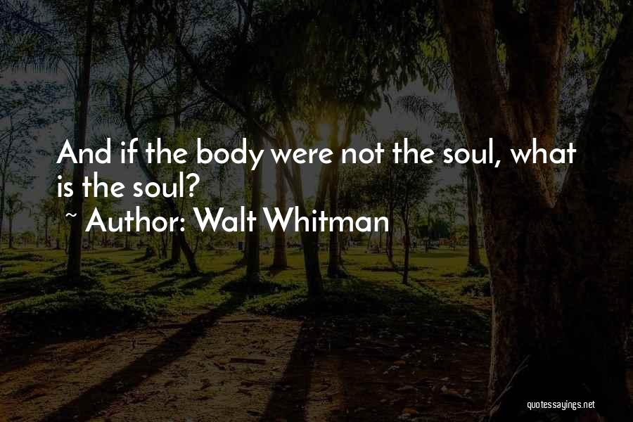 Walt Whitman Quotes: And If The Body Were Not The Soul, What Is The Soul?