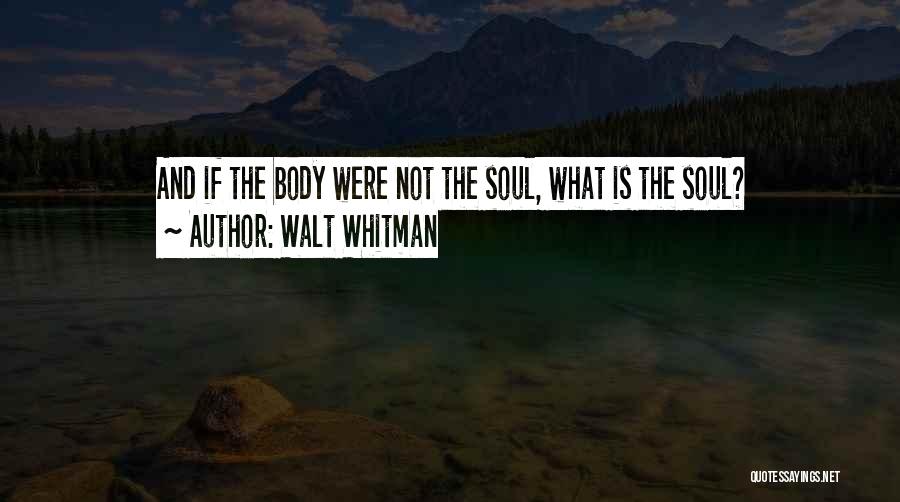 Walt Whitman Quotes: And If The Body Were Not The Soul, What Is The Soul?