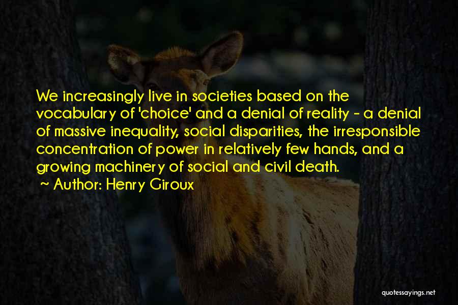 Henry Giroux Quotes: We Increasingly Live In Societies Based On The Vocabulary Of 'choice' And A Denial Of Reality - A Denial Of