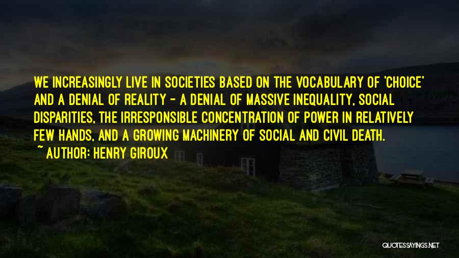 Henry Giroux Quotes: We Increasingly Live In Societies Based On The Vocabulary Of 'choice' And A Denial Of Reality - A Denial Of