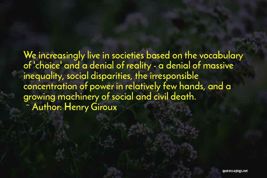 Henry Giroux Quotes: We Increasingly Live In Societies Based On The Vocabulary Of 'choice' And A Denial Of Reality - A Denial Of