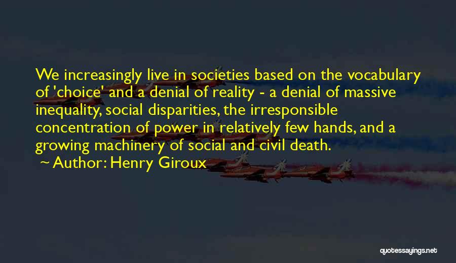 Henry Giroux Quotes: We Increasingly Live In Societies Based On The Vocabulary Of 'choice' And A Denial Of Reality - A Denial Of