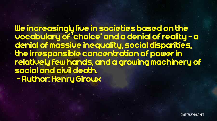 Henry Giroux Quotes: We Increasingly Live In Societies Based On The Vocabulary Of 'choice' And A Denial Of Reality - A Denial Of