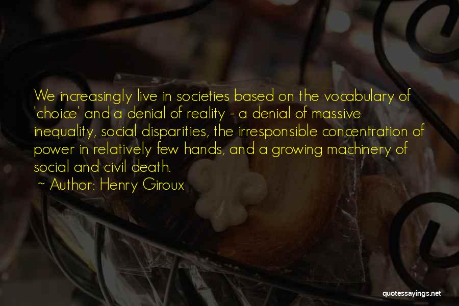 Henry Giroux Quotes: We Increasingly Live In Societies Based On The Vocabulary Of 'choice' And A Denial Of Reality - A Denial Of