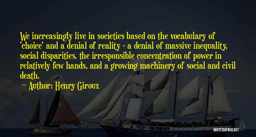 Henry Giroux Quotes: We Increasingly Live In Societies Based On The Vocabulary Of 'choice' And A Denial Of Reality - A Denial Of