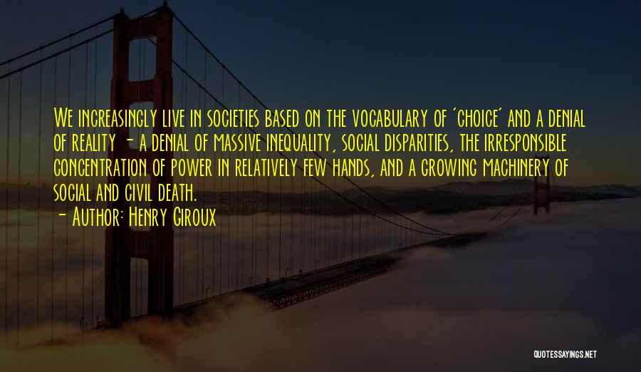 Henry Giroux Quotes: We Increasingly Live In Societies Based On The Vocabulary Of 'choice' And A Denial Of Reality - A Denial Of