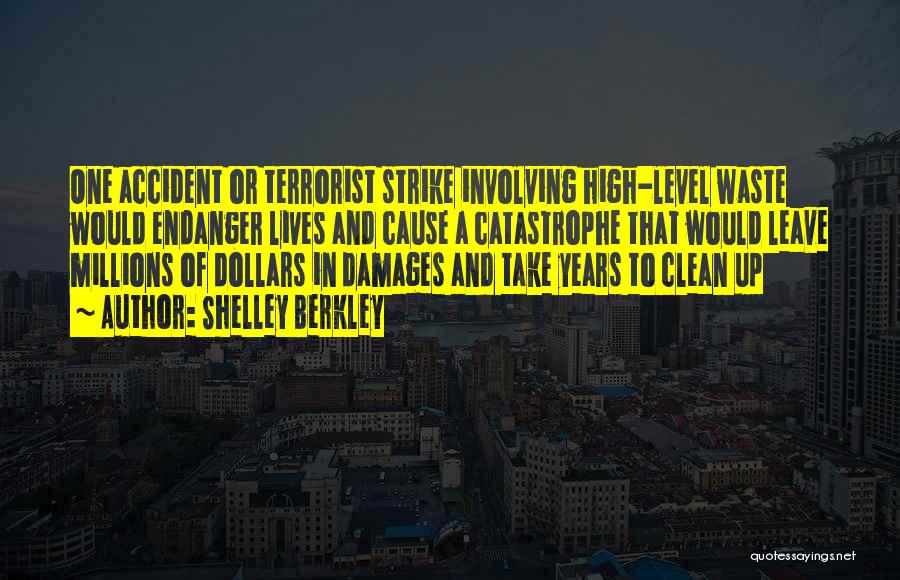 Shelley Berkley Quotes: One Accident Or Terrorist Strike Involving High-level Waste Would Endanger Lives And Cause A Catastrophe That Would Leave Millions Of