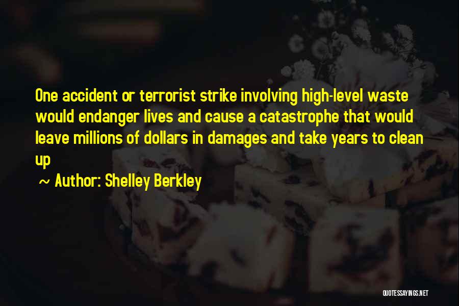 Shelley Berkley Quotes: One Accident Or Terrorist Strike Involving High-level Waste Would Endanger Lives And Cause A Catastrophe That Would Leave Millions Of