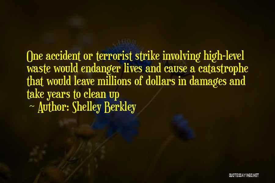 Shelley Berkley Quotes: One Accident Or Terrorist Strike Involving High-level Waste Would Endanger Lives And Cause A Catastrophe That Would Leave Millions Of