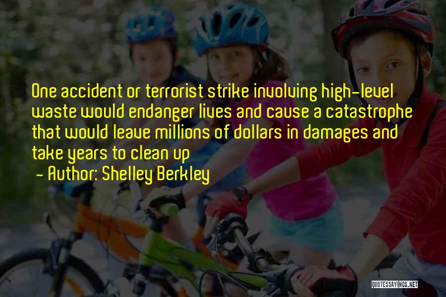 Shelley Berkley Quotes: One Accident Or Terrorist Strike Involving High-level Waste Would Endanger Lives And Cause A Catastrophe That Would Leave Millions Of