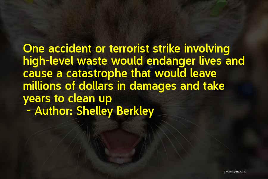 Shelley Berkley Quotes: One Accident Or Terrorist Strike Involving High-level Waste Would Endanger Lives And Cause A Catastrophe That Would Leave Millions Of