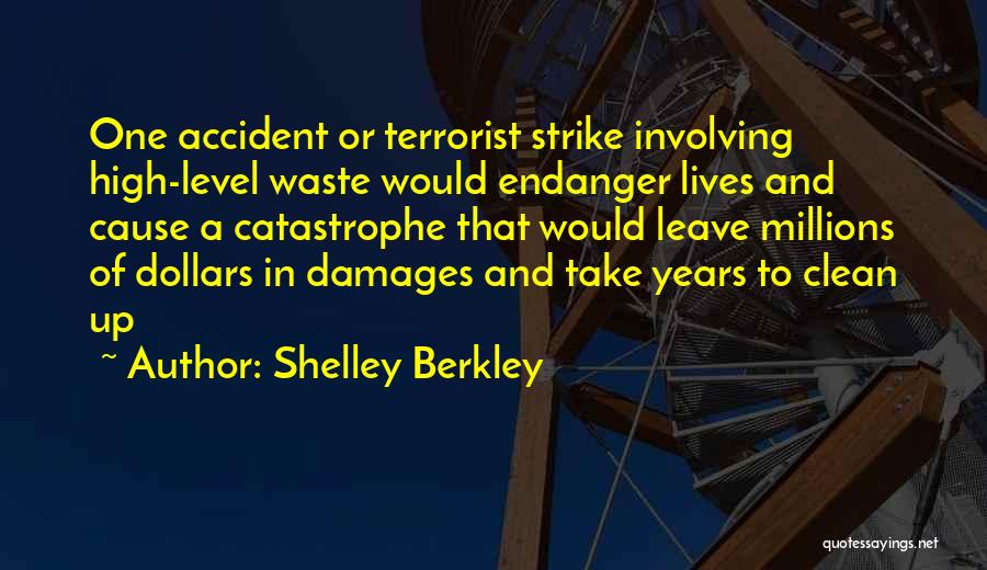 Shelley Berkley Quotes: One Accident Or Terrorist Strike Involving High-level Waste Would Endanger Lives And Cause A Catastrophe That Would Leave Millions Of