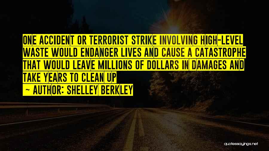 Shelley Berkley Quotes: One Accident Or Terrorist Strike Involving High-level Waste Would Endanger Lives And Cause A Catastrophe That Would Leave Millions Of