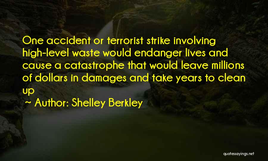 Shelley Berkley Quotes: One Accident Or Terrorist Strike Involving High-level Waste Would Endanger Lives And Cause A Catastrophe That Would Leave Millions Of