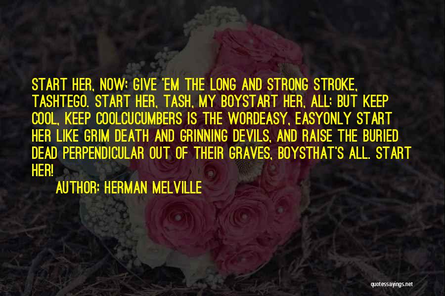 Herman Melville Quotes: Start Her, Now; Give 'em The Long And Strong Stroke, Tashtego. Start Her, Tash, My Boystart Her, All; But Keep