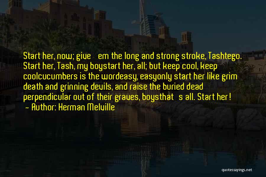 Herman Melville Quotes: Start Her, Now; Give 'em The Long And Strong Stroke, Tashtego. Start Her, Tash, My Boystart Her, All; But Keep