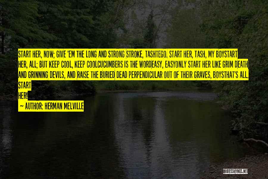 Herman Melville Quotes: Start Her, Now; Give 'em The Long And Strong Stroke, Tashtego. Start Her, Tash, My Boystart Her, All; But Keep