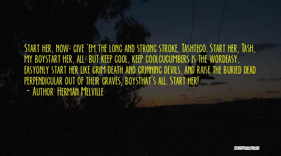 Herman Melville Quotes: Start Her, Now; Give 'em The Long And Strong Stroke, Tashtego. Start Her, Tash, My Boystart Her, All; But Keep