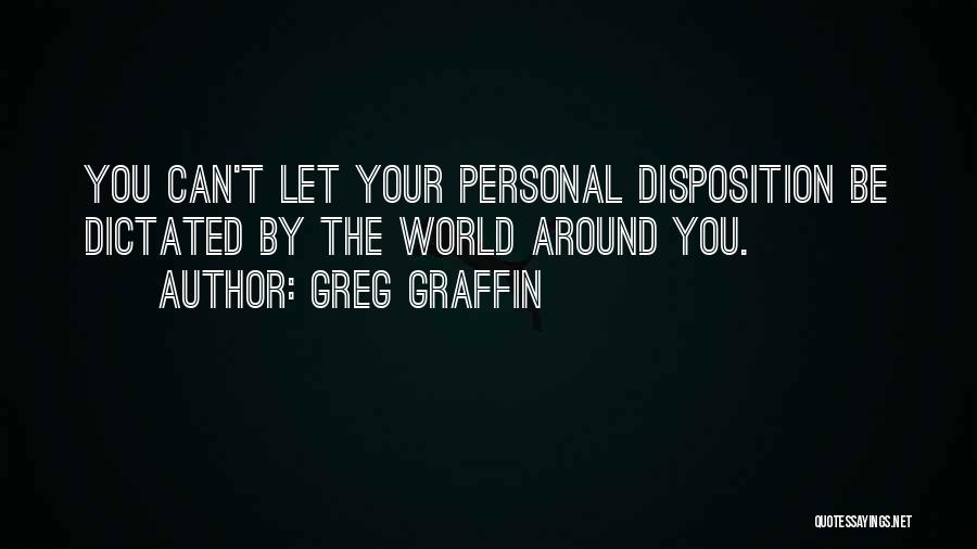 Greg Graffin Quotes: You Can't Let Your Personal Disposition Be Dictated By The World Around You.