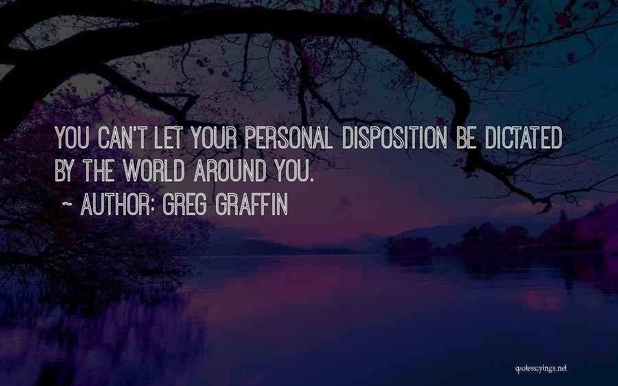 Greg Graffin Quotes: You Can't Let Your Personal Disposition Be Dictated By The World Around You.