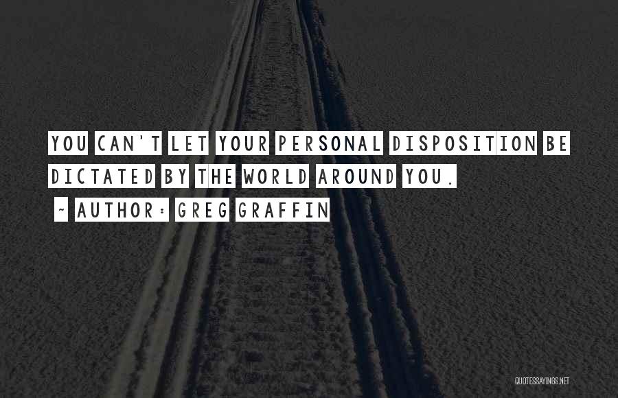 Greg Graffin Quotes: You Can't Let Your Personal Disposition Be Dictated By The World Around You.