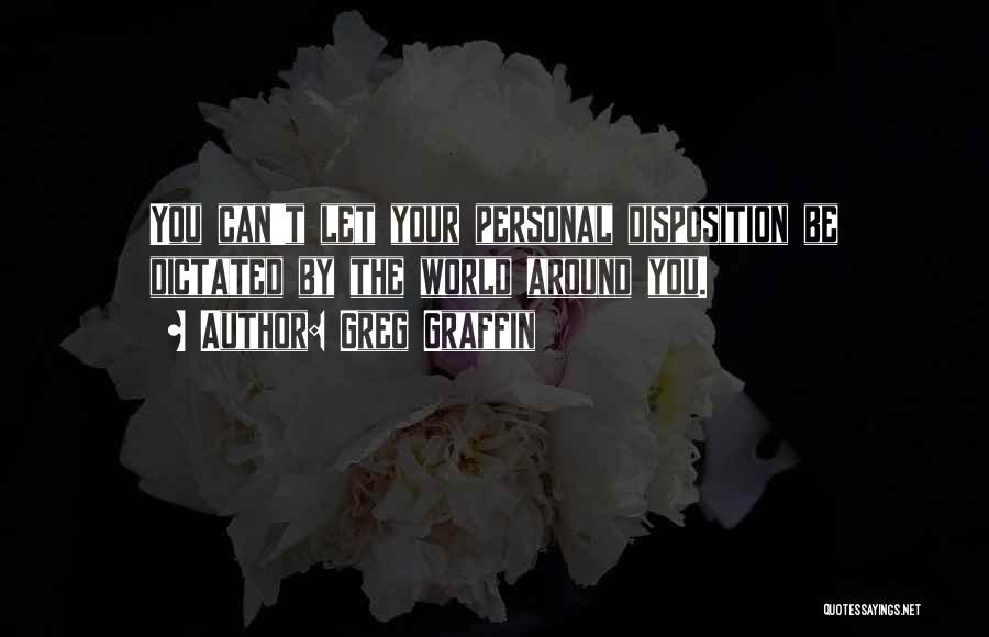 Greg Graffin Quotes: You Can't Let Your Personal Disposition Be Dictated By The World Around You.