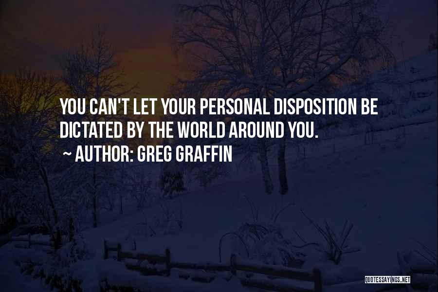 Greg Graffin Quotes: You Can't Let Your Personal Disposition Be Dictated By The World Around You.