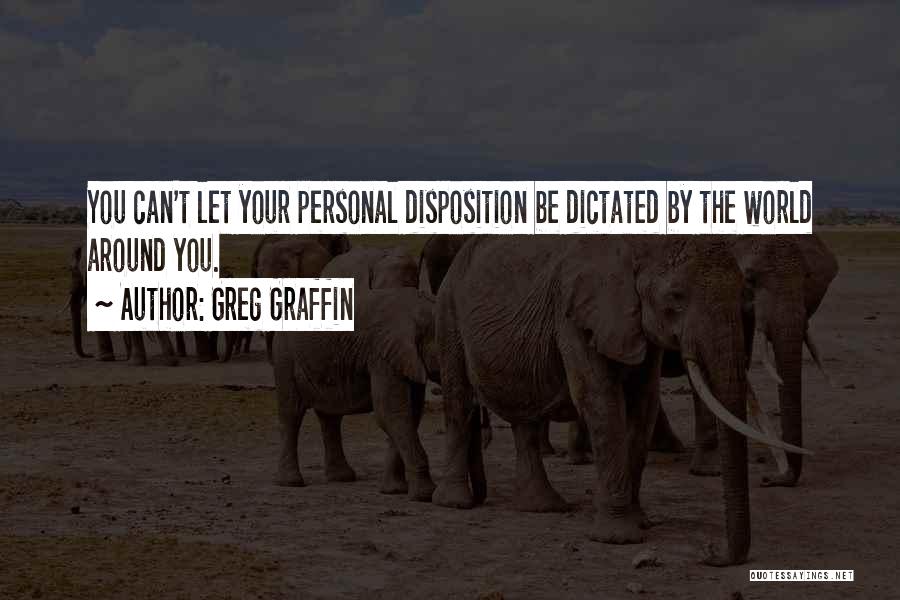 Greg Graffin Quotes: You Can't Let Your Personal Disposition Be Dictated By The World Around You.
