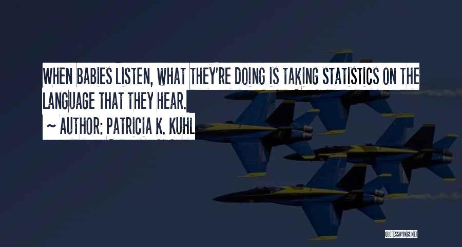 Patricia K. Kuhl Quotes: When Babies Listen, What They're Doing Is Taking Statistics On The Language That They Hear.